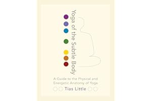 Yoga of the Subtle Body: A Guide to the Physical and Energetic Anatomy of Yoga