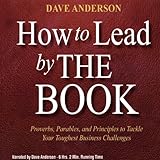 How to Lead by The Book: Proverbs, Parables, and Principles to Tackle Your Toughest Business Challenges by 