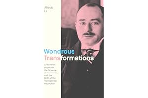 Wondrous Transformations: A Maverick Physician, the Science of Hormones, and the Birth of the Transgender Revolution