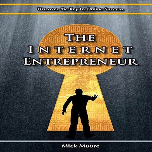 The Internet Entrepreneur: Discover the Key to Online Success in the New Economy by Mick Moore