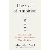 The Cost of Ambition: How Striving to Be Better Than Others Makes Us Worse (Why Ambition Is at Odds with the Christian Faith)