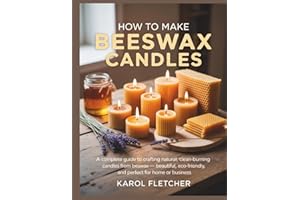 HOW TO MAKE BEESWAX CANDLES: A Complete Guide to Crafting Natural, Clean-Burning Candles from Beeswax — Beautiful, Eco-Friend