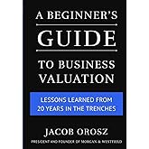 A Beginner's Guide to Business Valuation: Lessons Learned from 20 Years in the Trenches