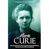 Marie Curie: The Life and Legacy of the Legendary Scientist Who Became the First Woman to Win a Nobel Prize