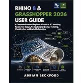 Rhino 8 &amp; Grasshopper 2026 User Guide: A Complete Practical Beginner Manual to 3D Modeling, Parametric Design, Computational Design, Scripting, Visualization, and Digital Fabrication