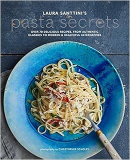 Laura Santtini's Pasta Secrets: Over 70 delicious recipes, from authentic classics to modern and healthful alternatives Laura Santtini's Pasta Secrets: Over 70 delicious recipes, from authentic classics to modern and healthful alternatives