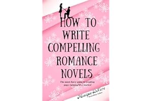 How To Write Compelling Romance Novels: The must-have guide to creating page-turning love stories!