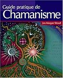 Guide pratique du chamanisme : DÃ©couvrez le pouvoir de la magie de la terre pour transformer votr by 