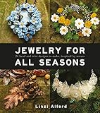 Jewelry for All Seasons: 24 Bead and Wire Designs Inspired by Nature by Linzi Alford