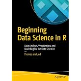 Beginning Data Science in R: Data Analysis, Visualization, and Modelling for the Data Scientist