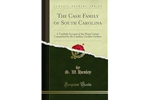 The Cash Family of South Carolina: A Truthful Account of the Many Crimes Committed by the Carolina Cavalier Outlaws (Classic Reprint)