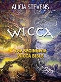 Wicca: The Beginners Wicca Bible: Everything You Need To Know About Wicca To Get Started In One Day (wicca traditions, wicca bible, wicca books, wiccan religion, wicca pagan, wiccan rituals)