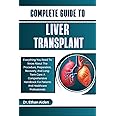 COMPLETE GUIDE TO LIVER TRANSPLANT: Everything You Need To Know About The Procedure, Preparation, Recovery, And Long-Term Care: A Comprehensive Handbook For Patients And Healthcare Professionals
