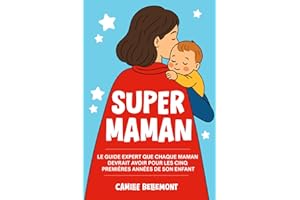 Super Maman: Le Guide Expert que Chaque Maman Devrait Avoir Pour les Cinq Premières Années de Son Enfan