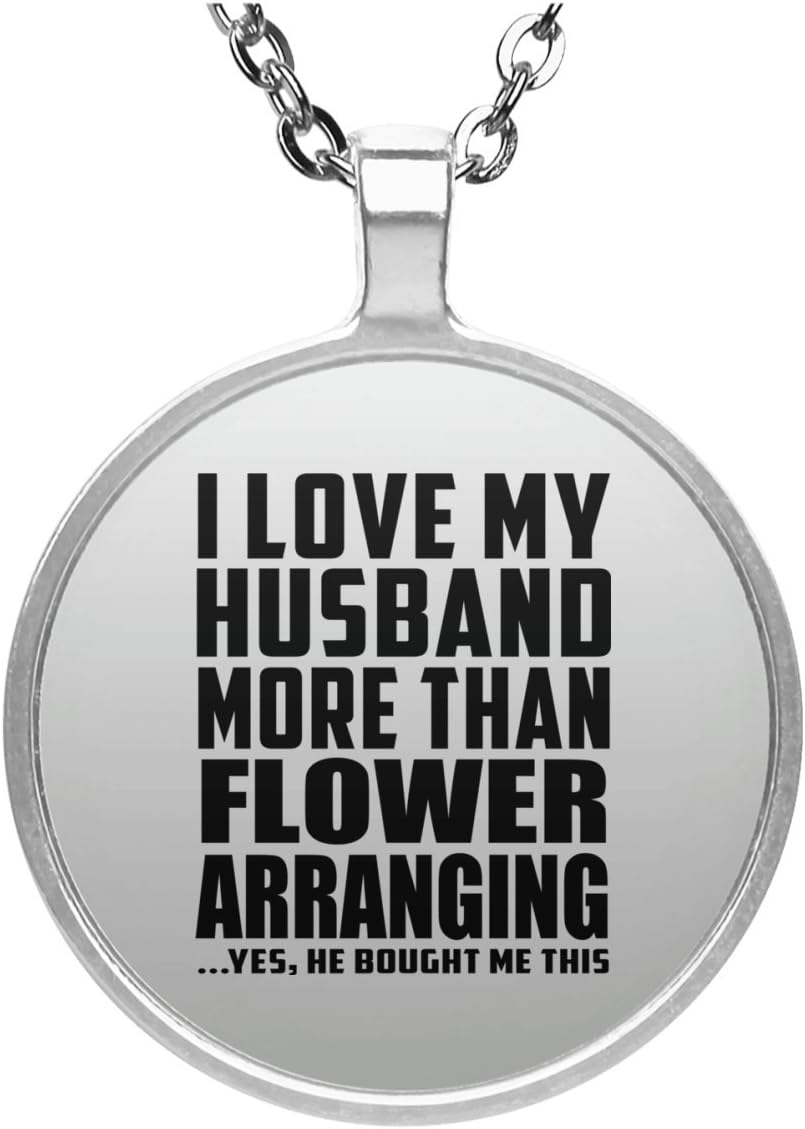 I Love My Husband More Than Flower Arranging - Circle Necklace Silver Plated Charm Pendant Chain - Fun-ny Gift for Wife Her Wo-Men She from Husband Birthday Anniversary Mother’s Father’s Day