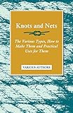 Knots and Nets - The Various Types, How to Make them and Practical Uses for them by Various