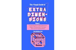 The Visual Guide To Extra Dimensions: Visualizing The Fourth Dimension, Higher-Dimensional Polytopes, And Curved Hypersurface