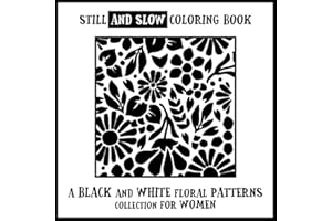 Still and Slow Coloring Book - A Black and White Floral Patterns Collection for Women: A Simple and Relaxing Monochrome Coloring Book for Adults - Stress Relief, One Color Art, and Mindful Creativity