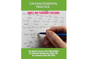 CIH EXAM ESSENTIAL PRACTICE SIMPLY AND THOROUGHLY EXPLAINED (The Certified Occupational and Environmental Health Professional by Dr. Daniel Farcas CIH, CSP, CHMM)