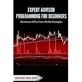 Expert Advisor Programming for Beginners: Maximum MT4 Forex Profit Strategies