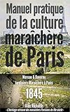 Manuel pratique de la culture maraîchère de Paris: Le jardinage intensif à la Française ou la micro-agriculture bio-intensive. (Les maraîchers Parisiens du XIXe siècle t. 1) (French Edition) by