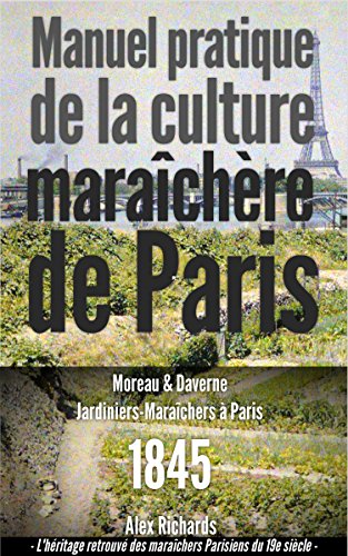 Manuel pratique de la culture maraîchère de Paris: Le jardinage intensif à la Française ou la micro-agriculture bio-intensive. (Les maraîchers Parisiens du XIXe siècle t. 1) (French Edition) by J. G. Moreau
