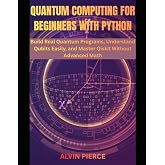 Quantum Computing for Beginners with Python: Build Real Quantum Programs, Understand Qubits Easily, and Master Qiskit Without Advanced Math