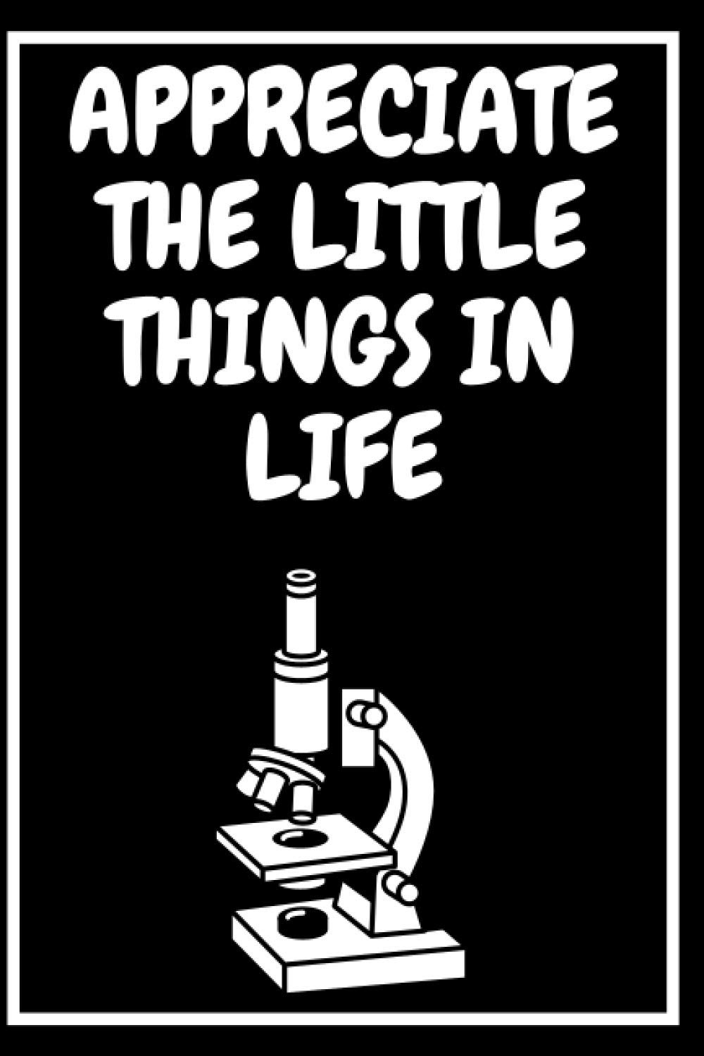 Appreciating The Little Things In Life Quotes Appreciate The Little Things In Life: Microbiologist Journal (Gratitude  Journal With Quotes): Harm, Do No: 9798673958445: Amazon.com: Books