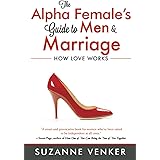 The Alpha Female's Guide to Men and Marriage: How Love Works