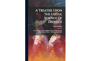 A Treatise Upon The Useful Science Of Defence: Connecting The Small And Back-sword, And Shewing The Affinity Between Them. ... By Capt. John Godfrey