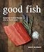 Good Fish: Sustainable Seafood Recipes from the Pacific Coast by Becky Selengut