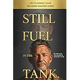Still Fuel in the Tank. Be the Man You Always Wanted to Be: No More Wasted Years – Take Control, Rekindle Passion, and Own Your Future