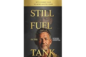 Still Fuel in the Tank. Be the Man You Always Wanted to Be: No More Wasted Years – Take Control, Rekindle Passion, and Own Your Future