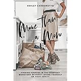 More Than A Mom: Finding Purpose In the Everyday Monotony Without Losing Yourself Or Your Sanity