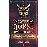 Uncovering Norse Mythology: A Guide Into Norse Gods and Goddesses, Viking Warriors and Magical Creatures (Mythology Collectio