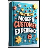 Mastering Modern Customer Experience: Service Success Strategies Unleashed, Customer Service Leadership Mastery &amp; Excellence Blueprint, Building Customer Service Excellence, Customer Revolution