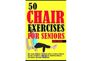 50 Chair Exercises For Seniors: Best Chair Workout For Older Adults To Build Strength, Balance, Flexibility, Joint Health, Im