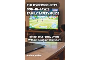 The Cybersecurity Son-in-Law’s Family Safety Guide: Protect Your Family Online Without Being a Tech Expert