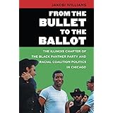From the Bullet to the Ballot: The Illinois Chapter of the Black Panther Party and Racial Coalition Politics in Chicago (The