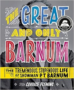 The Great and Only Barnum: The Tremendous, Stupendous Life of Showman P. T. Barnum, by Candace Fleming The Great and Only Barnum: The Tremendous, Stupendous Life of Showman P. T. Barnum, by Candace Fleming