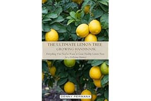 The Ultimate Lemon Tree Growing Handbook: Everything You Need to Know to Grow Healthy Lemon Trees for a Delicious Harvest