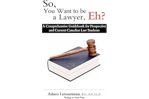 So, You Want to Be a Lawyer, Eh?: A Comprehensive Guidebook for Prospective and Current Canadian Law Students
