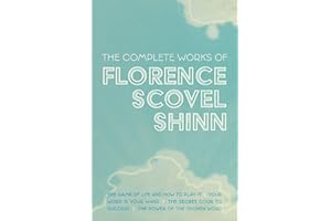 The Complete Works of Florence Scovel Shinn: The Game of Life and How to Play It; Your Word is Your Wand; The Secret Door to Success; and The Power of the Spoken Word