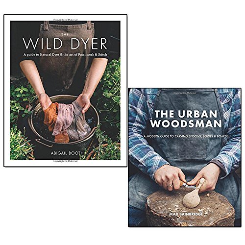 wild dyer and urban woodsman 2 books collection set - a guide to natural dyes & the art of patchwork & stitch, a modern guide to carving spoons, bowls and boards
