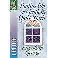 Putting On a Gentle and Quiet Spirit: 1 Peter (A Woman After God's Own Heart)