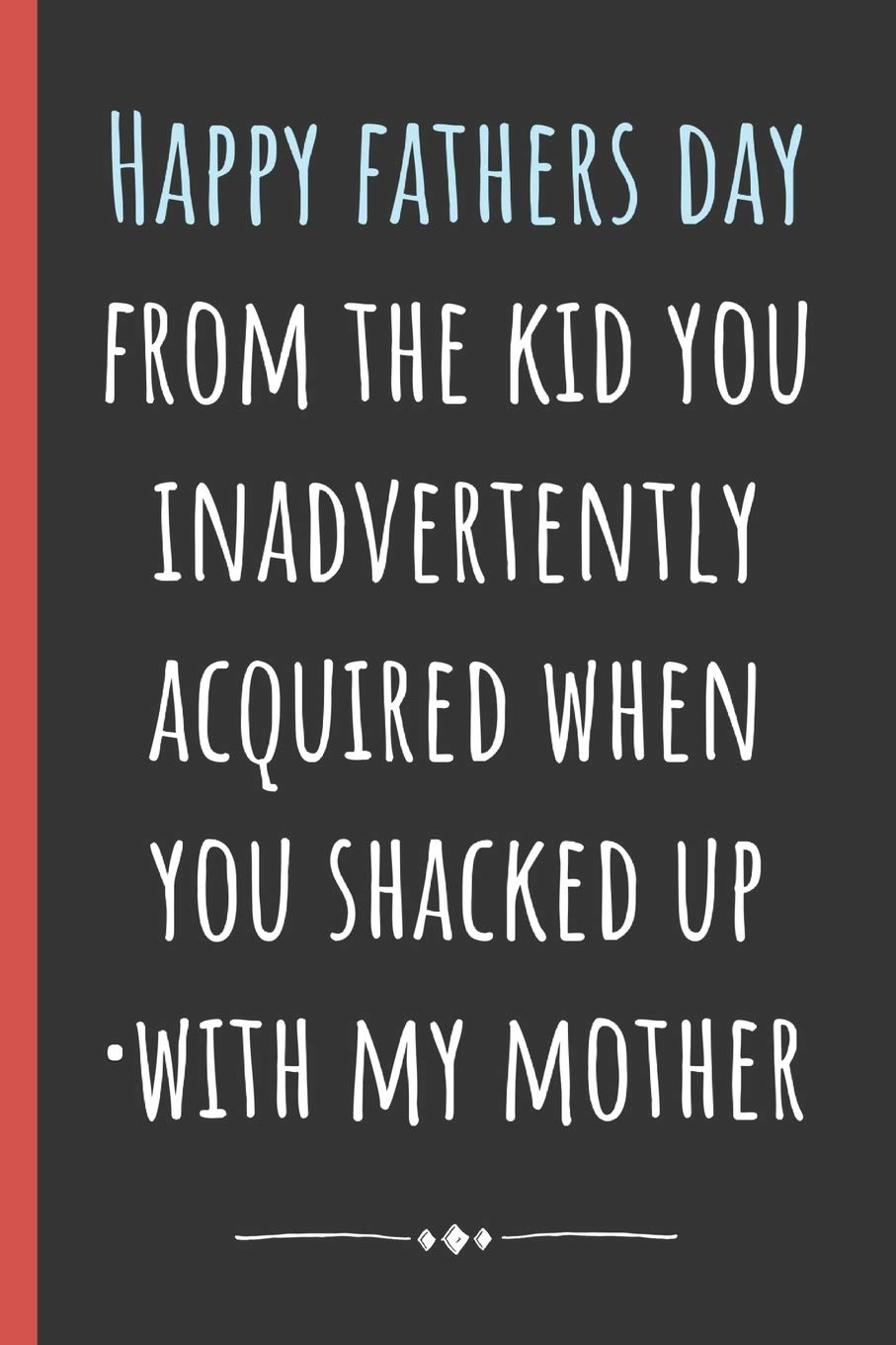 Happy Fathers Day To My Mom Happy Fathers Day From The Kid You Inadvertently Acquired When You Shacked  Up With My Mother: Notebook, Funny Novelty Gift For A Great Dad, Great  Alternative To A Card.: Mcdad, Chad: 9781097474707: