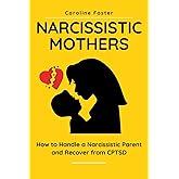Narcissistic Mothers: How to Handle a Narcissistic Parent and Recover from CPTSD (Adult Children of Narcissists Recovery)