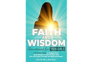 Faith and Wisdom -- Devotional for Teen Girls: A 52-Week Guide to Deepen Faith, Build Wisdom, Trust His Plan, and Live with Grace Through the Bible and Prayer