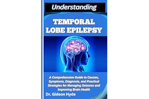 UNDERSTANDING TEMPORAL LOBE EPILEPSY: A Comprehensive Guide to Causes, Symptoms, Diagnosis, and Practical Strategies for Mana