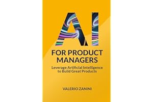 AI for Product Managers: Leverage Artificial Intelligence to Build Great Products